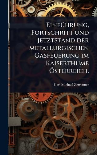 EinfÃ1/4hrung, Fortschritt und Jetztstand der metallurgischen Gasfeuerung im Kaiserthume Ã-sterreich.  by Carl Michael Zerrenner at Abbey's Bookshop, 
