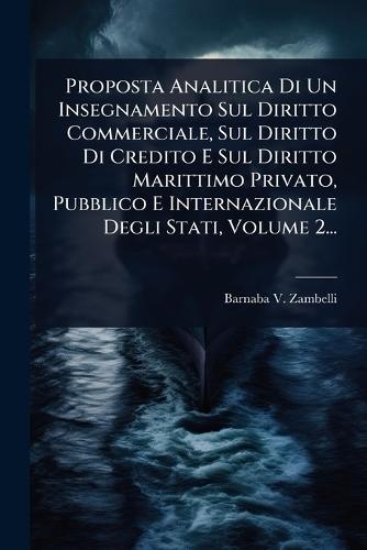 Proposta Analitica Di Un Insegnamento Sul Diritto Commerciale, Sul Diritto Di Credito E Sul Diritto Marittimo Privato, Pubblico E Internazionale Degli Stati, Volume 2...  by Barnaba V Zambelli at Abbey's Bookshop, 