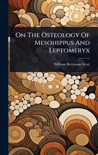 On The Osteology Of Mesohippus And Leptomeryx  by William Berryman Scott at Abbey's Bookshop, 