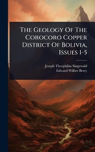 The Geology Of The Corocoro Copper District Of Bolivia, Issues 1-5  by Joseph Theophilus Singewald at Abbey's Bookshop, 