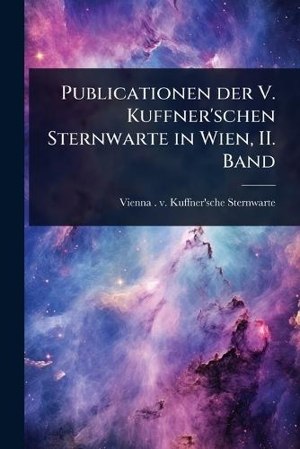 Publicationen der V. Kuffner'schen Sternwarte in Wien, II. Band  by Vienna (Austria) V Kuffner'sche Ste at Abbey's Bookshop, 