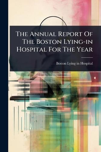The Annual Report Of The Boston Lying-in Hospital For The Year  by Boston Lying-In Hospital at Abbey's Bookshop, 