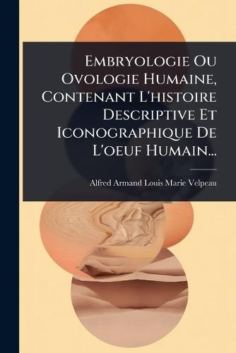 Embryologie Ou Ovologie Humaine, Contenant L'histoire Descriptive Et Iconographique De L'oeuf Humain...  by Alfred Armand Louis Marie Velpeau at Abbey's Bookshop, 