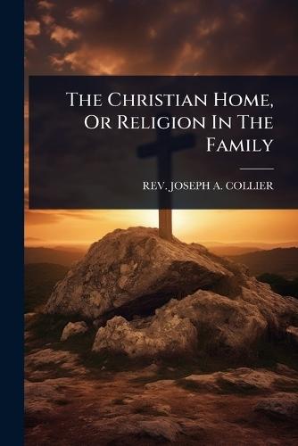 The Christian Home, Or Religion In The Family  by Rev Joseph a Collier at Abbey's Bookshop, 