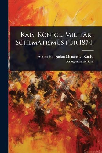 Kais. Königl. Militär-Schematismus fÃ1/4r 1874.  by Austro-Hungarian Monarchy K U K Kri at Abbey's Bookshop, 
