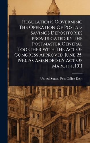 Regulations Governing The Operation Of Postal-savings Depositories Promulgated By The Postmaster General Together With The Act Of Congress Approved June 25, 1910, As Amended By Act Of March 4, 1911  by United States Post Office Dept at Abbey's Bookshop, 
