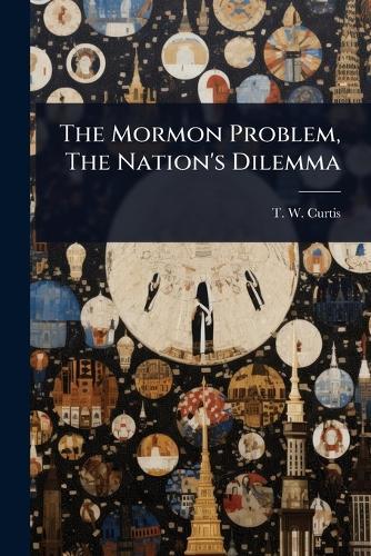 The Mormon Problem, The Nation's Dilemma  by T W Curtis at Abbey's Bookshop, 