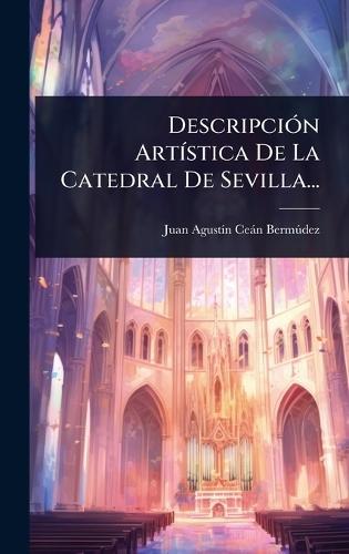DescripciÃ3n ArtÃ-stica De La Catedral De Sevilla...  by Juan Agustã-N Ceàn Bermã°dez at Abbey's Bookshop, 
