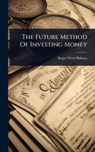 The Future Method Of Investing Money  by Roger Ward Babson at Abbey's Bookshop, 