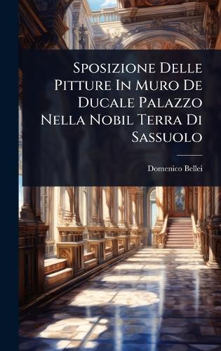 Sposizione Delle Pitture In Muro De Ducale Palazzo Nella Nobil Terra Di Sassuolo  by Domenico Bellei at Abbey's Bookshop, 