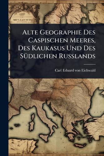 Alte Geographie Des Caspischen Meeres, Des Kaukasus Und Des SÃ1/4dlichen Russlands  by Carl Eduard Von Eichwald at Abbey's Bookshop, 