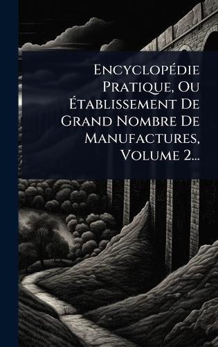 EncyclopÃ(c)die Pratique, Ou Ã&#137;tablissement De Grand Nombre De Manufactures, Volume 2...  by Anonymous at Abbey's Bookshop, 