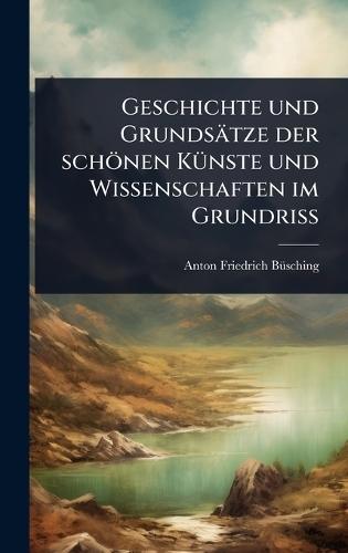 Geschichte und Grundsätze der schönen KÃ1/4nste und Wissenschaften im GrundriÃ&#159;  by Anton-Friedrich Bã1/4sching at Abbey's Bookshop, 