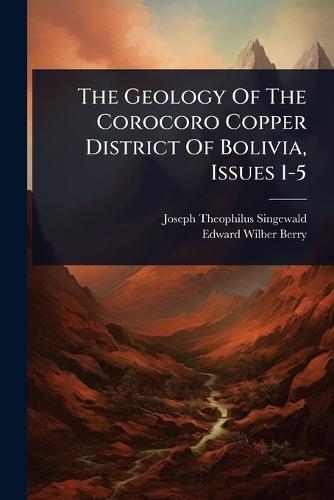 The Geology Of The Corocoro Copper District Of Bolivia, Issues 1-5  by Joseph Theophilus Singewald at Abbey's Bookshop, 