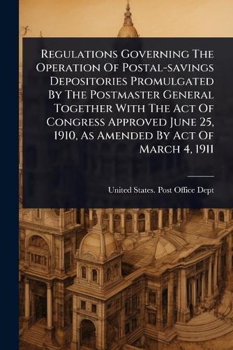 Regulations Governing The Operation Of Postal-savings Depositories Promulgated By The Postmaster General Together With The Act Of Congress Approved June 25, 1910, As Amended By Act Of March 4, 1911  by United States Post Office Dept at Abbey's Bookshop, 