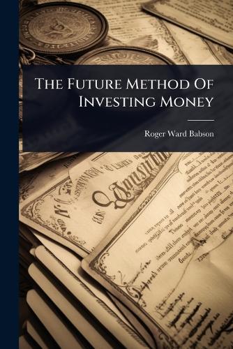 The Future Method Of Investing Money  by Roger Ward Babson at Abbey's Bookshop, 