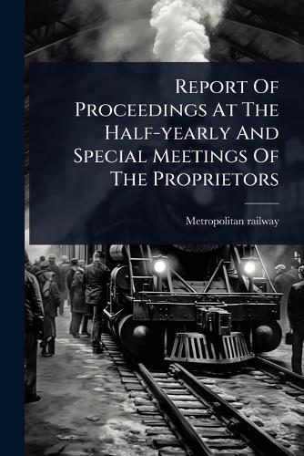 Report Of Proceedings At The Half-yearly And Special Meetings Of The Proprietors  by Metropolitan Railway at Abbey's Bookshop, 