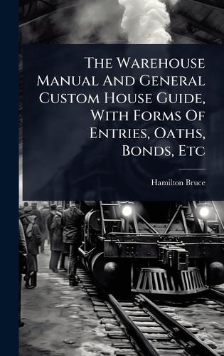 The Warehouse Manual And General Custom House Guide, With Forms Of Entries, Oaths, Bonds, Etc  by Hamilton Bruce at Abbey's Bookshop, 