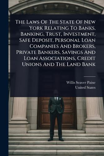 The Laws Of The State Of New York Relating To Banks, Banking, Trust, Investment, Safe Deposit, Personal Loan Companies And Brokers, Private Bankers, Savings And Loan Associations, Credit Unions And The Land Bank  by Willis Seaver Paine at Abbey's Bookshop, 