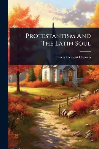 Protestantism And The Latin Soul  by Francis Clement Capozzi at Abbey's Bookshop, 