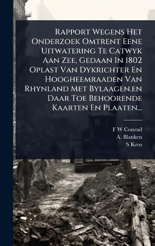 Rapport Wegens Het Onderzoek Omtrent Eene Uitwatering Te Catwyk Aan Zee, Gedaan In 1802 Oplast Van Dykrichter En Hoogheemraaden Van Rhynland Met Bylaagen.en Daar Toe Behoorende Kaarten En Plaaten...  by F W Conrad at Abbey's Bookshop, 
