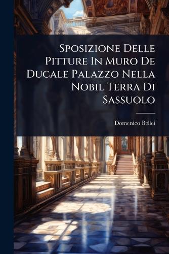 Sposizione Delle Pitture In Muro De Ducale Palazzo Nella Nobil Terra Di Sassuolo  by Domenico Bellei at Abbey's Bookshop, 
