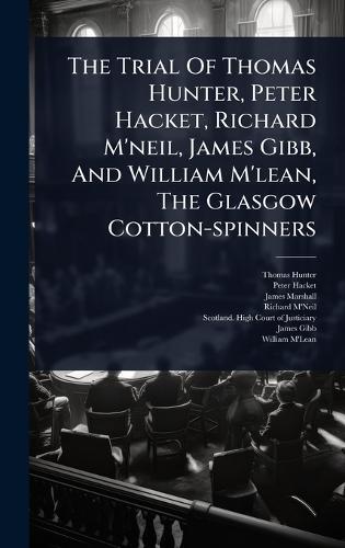 The Trial Of Thomas Hunter, Peter Hacket, Richard M'neil, James Gibb, And William M'lean, The Glasgow Cotton-spinners  by Thomas Hunter at Abbey's Bookshop, 