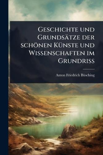 Geschichte und Grundsätze der schönen KÃ1/4nste und Wissenschaften im GrundriÃ&#159;  by Anton-Friedrich Bã1/4sching at Abbey's Bookshop, 