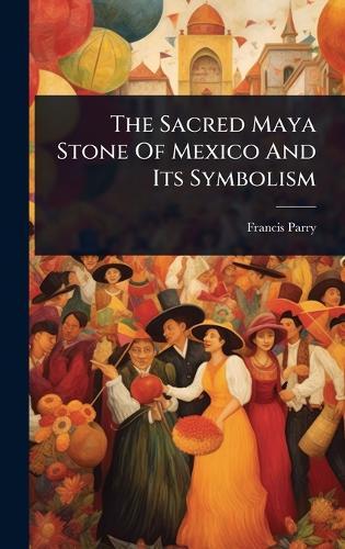 The Sacred Maya Stone Of Mexico And Its Symbolism  by Francis Parry at Abbey's Bookshop, 