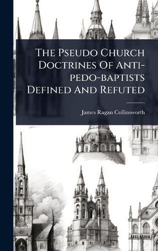 The Pseudo Church Doctrines Of Anti-pedo-baptists Defined And Refuted  by James Ragan Collinsworth at Abbey's Bookshop, 