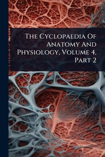 The Cyclopaedia Of Anatomy And Physiology, Volume 4, Part 2  by Anonymous at Abbey's Bookshop, 