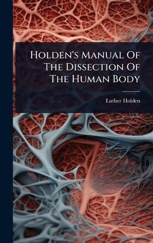 Holden's Manual Of The Dissection Of The Human Body  by Luther Holden at Abbey's Bookshop, 