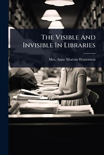 The Visible And Invisible In Libraries  by Mrs Anne Morton Watterston at Abbey's Bookshop, 