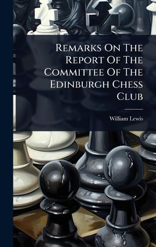 Remarks On The Report Of The Committee Of The Edinburgh Chess Club  by William Lewis at Abbey's Bookshop, 