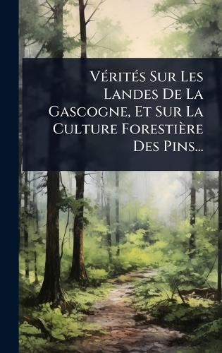 VÃ(c)ritÃ(c)s Sur Les Landes De La Gascogne, Et Sur La Culture Forestière Des Pins...  by Anonymous at Abbey's Bookshop, 