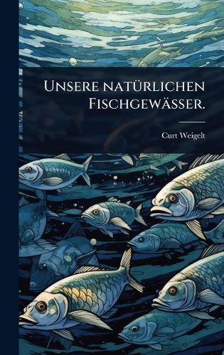 Unsere natÃ1/4rlichen Fischgewässer.  by Curt Weigelt at Abbey's Bookshop, 