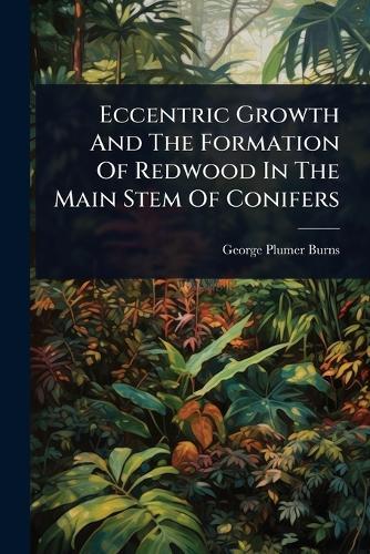Eccentric Growth And The Formation Of Redwood In The Main Stem Of Conifers  by George Plumer Burns at Abbey's Bookshop, 