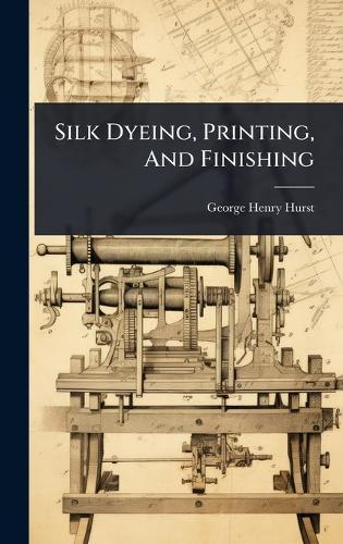 Silk Dyeing, Printing, And Finishing  by George Henry Hurst at Abbey's Bookshop, 