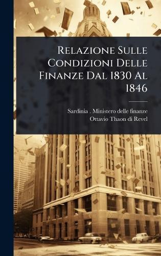 Relazione Sulle Condizioni Delle Finanze Dal 1830 Al 1846  by Sardinia (Kingdom) Ministero Delle F at Abbey's Bookshop, 