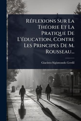 RÃ(c)flexions Sur La ThÃ(c)orie Et La Pratique De L'Ã(c)ducation, Contre Les Principes De M. Rousseau...  by Giacinto Sigismondo Gerdil at Abbey's Bookshop, 