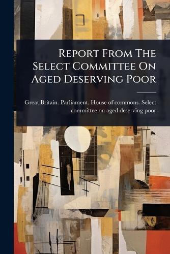 Report From The Select Committee On Aged Deserving Poor  by Great Britain Parliament House of C at Abbey's Bookshop, 
