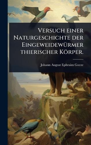 Versuch einer Naturgeschichte der EingeweidewÃ1/4rmer thierischer Körper.  by Johann August Ephraim Goeze at Abbey's Bookshop, 