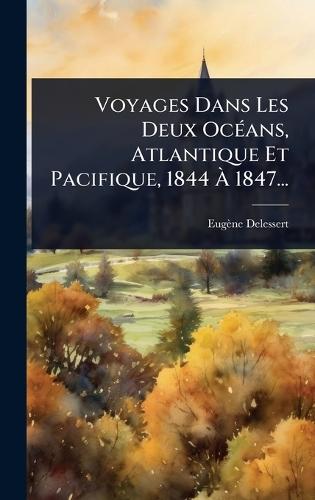 Voyages Dans Les Deux OcÃ(c)ans, Atlantique Et Pacifique, 1844 Ã&#128; 1847...  by Eugène Delessert at Abbey's Bookshop, 