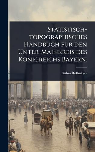 Statistisch-topographisches Handbuch fÃ1/4r den Unter-Mainkreis des Königreichs Bayern.  by Anton Rottmayer at Abbey's Bookshop, 