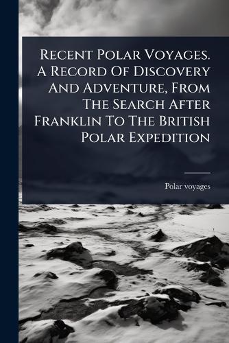 Recent Polar Voyages. A Record Of Discovery And Adventure, From The Search After Franklin To The British Polar Expedition  by Polar Voyages at Abbey's Bookshop, 