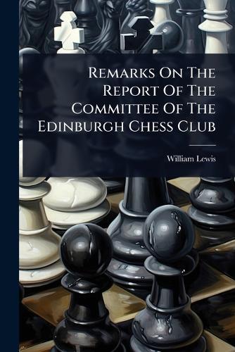 Remarks On The Report Of The Committee Of The Edinburgh Chess Club  by William Lewis at Abbey's Bookshop, 