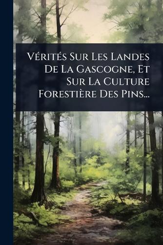 VÃ(c)ritÃ(c)s Sur Les Landes De La Gascogne, Et Sur La Culture Forestière Des Pins...  by Anonymous at Abbey's Bookshop, 