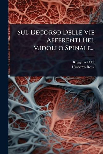 Sul Decorso Delle Vie Afferenti Del Midollo Spinale...  by Ruggero Oddi at Abbey's Bookshop, 