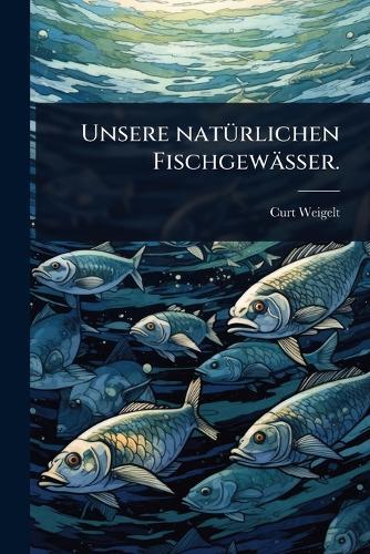 Unsere natÃ1/4rlichen Fischgewässer.  by Curt Weigelt at Abbey's Bookshop, 