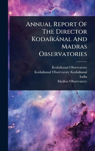 Annual Report Of The Director KodaÃ-kànal And Madras Observatories  by Kodaikanal (India) Observatory at Abbey's Bookshop, 